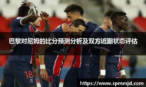 巴黎对尼姆的比分预测分析及双方近期状态评估
