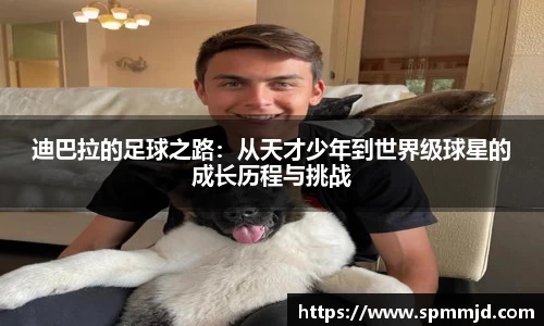 迪巴拉的足球之路：从天才少年到世界级球星的成长历程与挑战