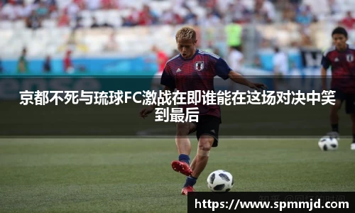 京都不死与琉球FC激战在即谁能在这场对决中笑到最后