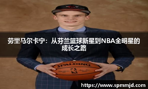 劳里马尔卡宁：从芬兰篮球新星到NBA全明星的成长之路