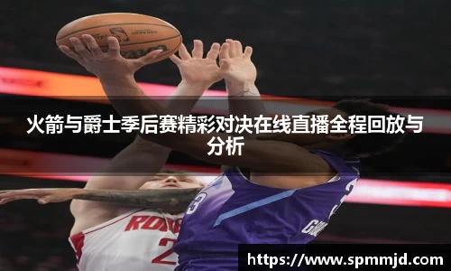 火箭与爵士季后赛精彩对决在线直播全程回放与分析