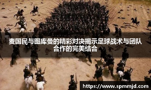 麦国民与图库曼的精彩对决揭示足球战术与团队合作的完美结合