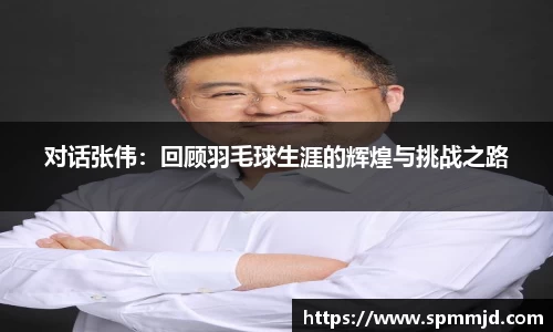 对话张伟：回顾羽毛球生涯的辉煌与挑战之路