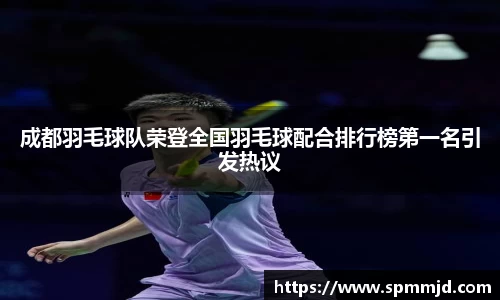 成都羽毛球队荣登全国羽毛球配合排行榜第一名引发热议