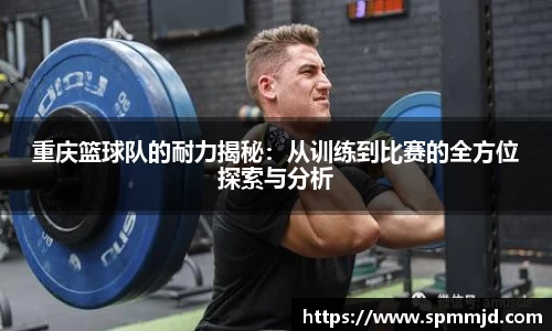 重庆篮球队的耐力揭秘：从训练到比赛的全方位探索与分析